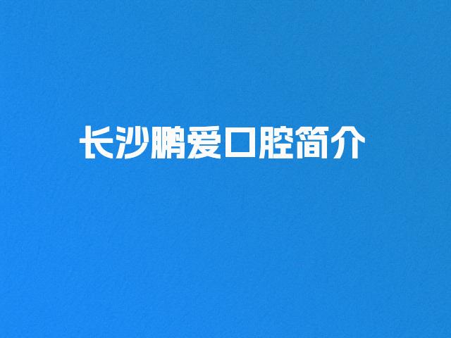 长沙鹏爱口腔简介