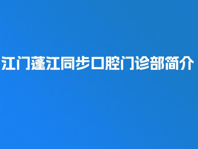 江门蓬江同步口腔门诊部简介