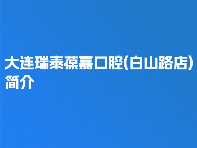 大连瑞泰葆嘉口腔(白山路店)简介