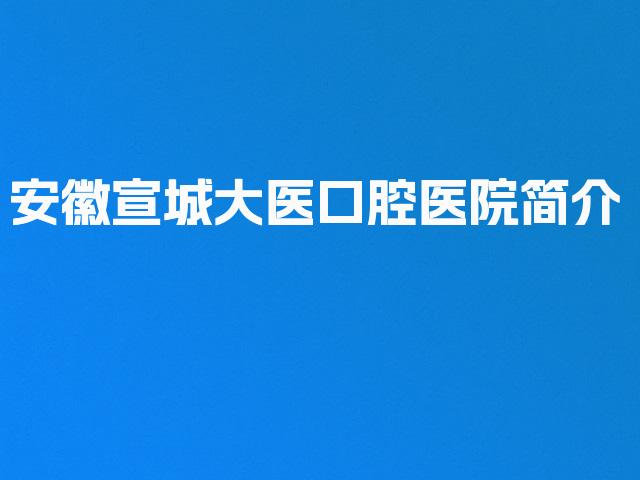 安徽宣城大医口腔医院简介