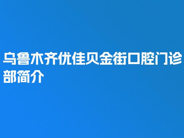 乌鲁木齐优佳贝金街口腔门诊部简介