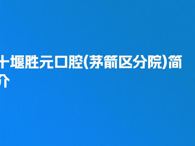 十堰胜元口腔(茅箭区分院)简介