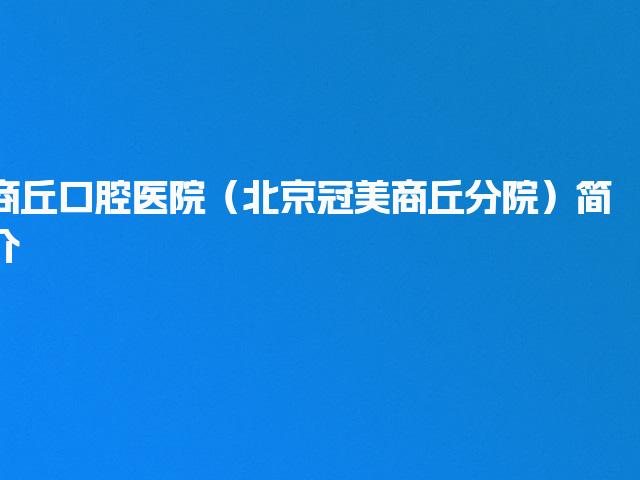 商丘口腔医院（北京冠美商丘分院）简介