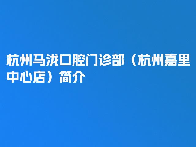 杭州马泷口腔门诊部（杭州嘉里中心店）简介