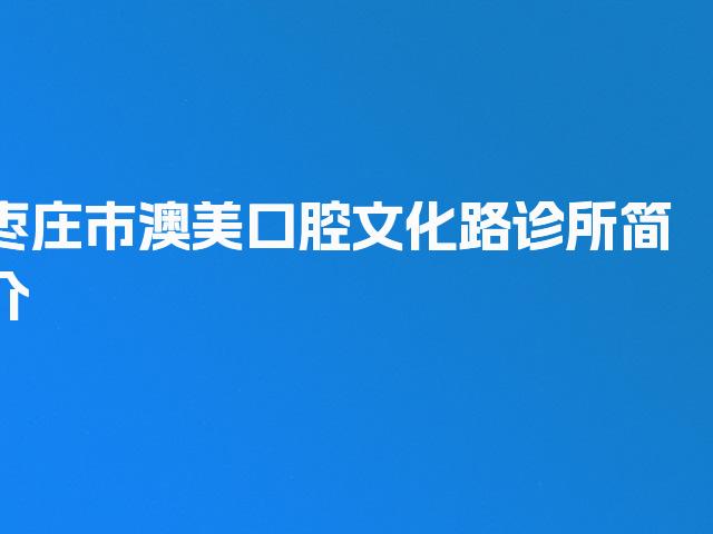 枣庄市澳美口腔文化路诊所简介