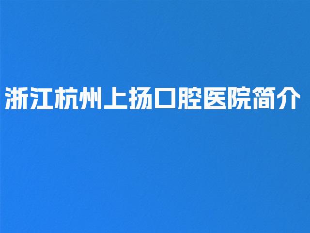 浙江杭州上扬口腔医院简介