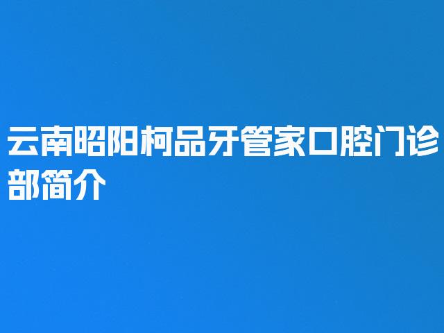 云南昭阳柯品牙管家口腔门诊部简介