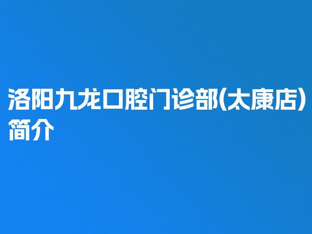 洛阳九龙口腔门诊部(太康店)简介