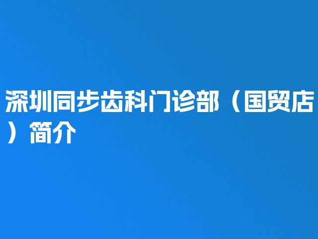 深圳同步齿科门诊部（国贸店）简介
