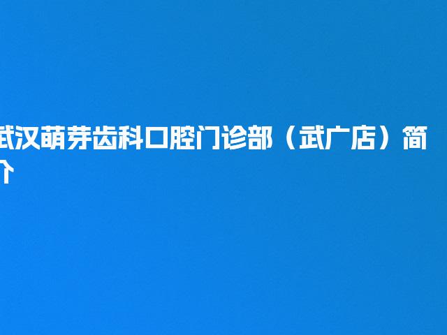 武汉萌芽齿科口腔门诊部（武广店）简介