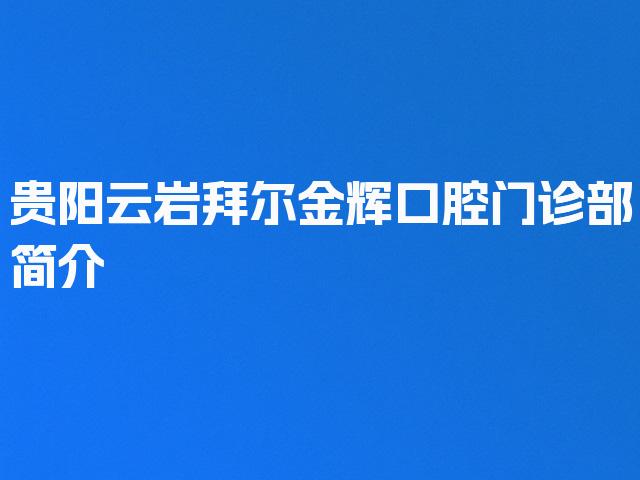 贵阳云岩拜尔金辉口腔门诊部简介