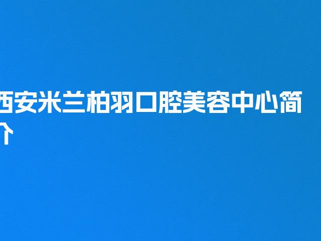 西安米兰柏羽口腔美容中心简介