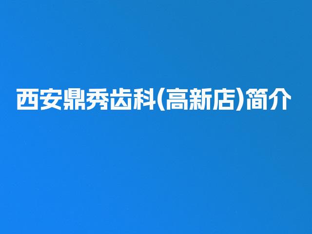 西安鼎秀齿科(高新店)简介