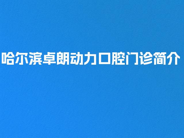 哈尔滨卓朗动力口腔门诊简介