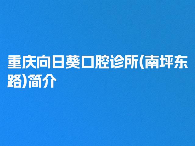 重庆向日葵口腔诊所(南坪东路)简介