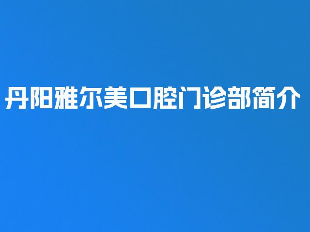 丹阳雅尔美口腔门诊部简介