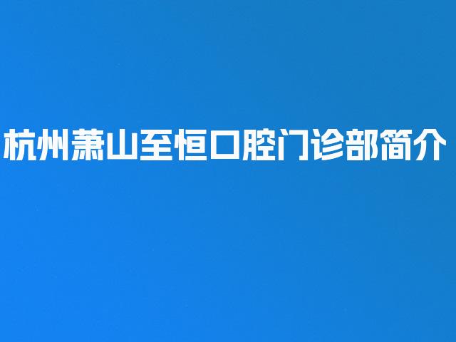 杭州萧山至恒口腔门诊部简介