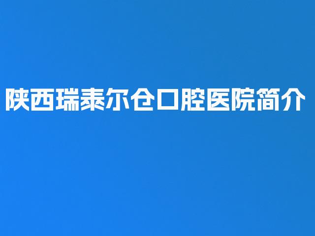 陕西瑞泰尔仓口腔医院简介