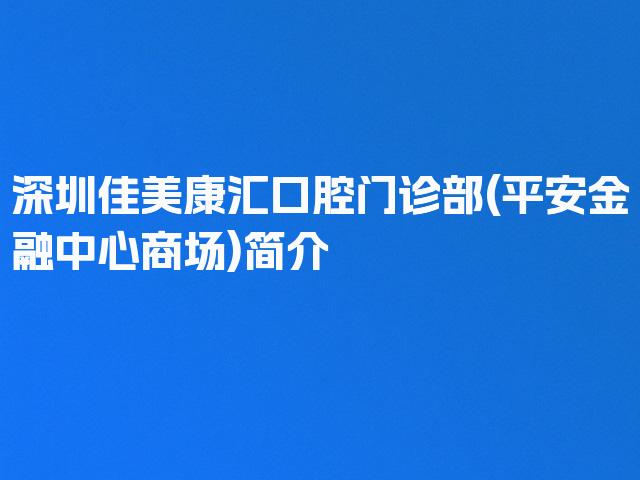 深圳佳美康汇口腔门诊部(平安金融中心商场)简介