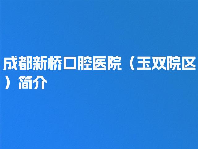 成都新桥口腔医院（玉双院区）简介