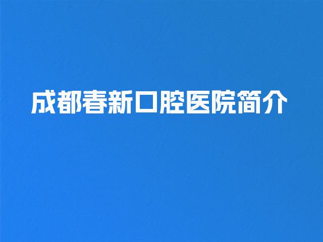 成都春新口腔医院简介
