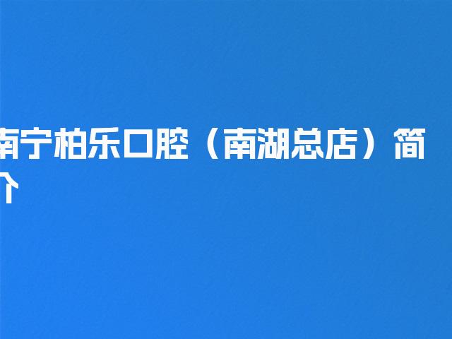 南宁柏乐口腔（南湖总店）简介