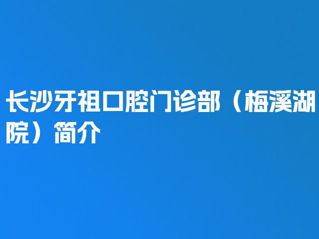 长沙牙祖口腔门诊部（梅溪湖院）简介