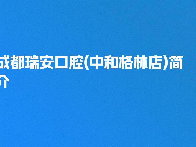 成都瑞安口腔(中和格林店)简介