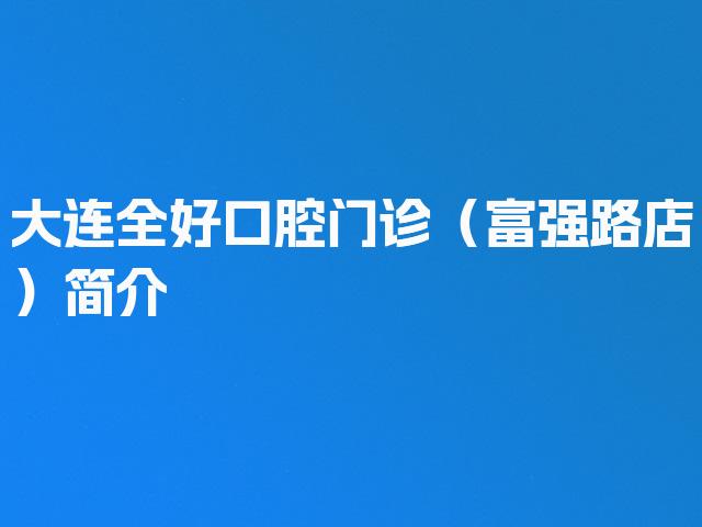 大连全好口腔门诊（富强路店）简介
