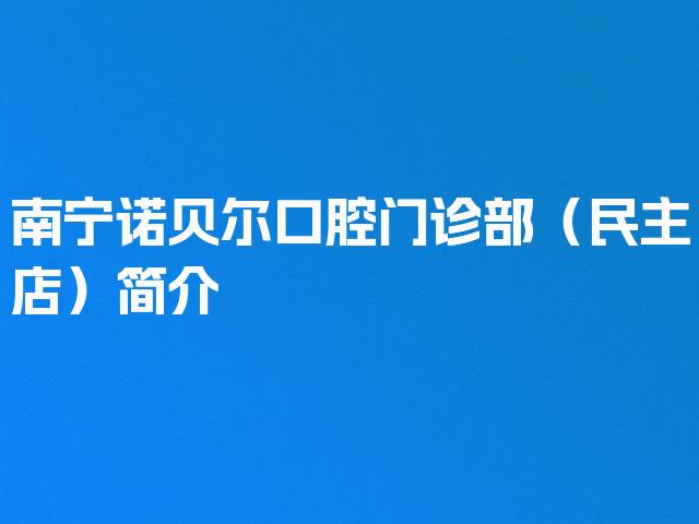 南宁诺贝尔口腔门诊部（民主店）简介