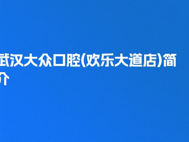 武汉大众口腔(欢乐大道店)简介