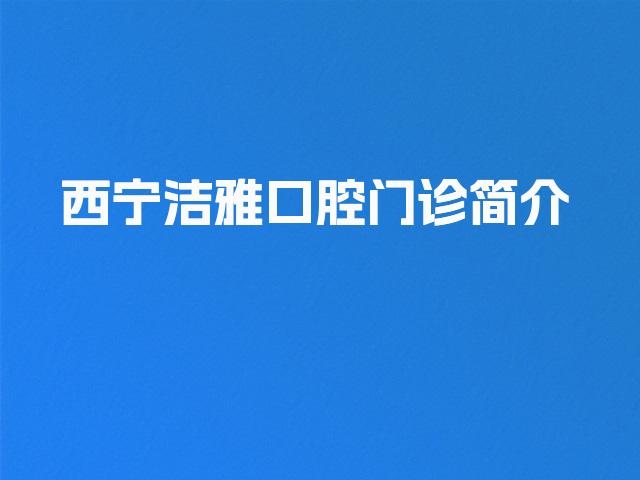 西宁洁雅口腔门诊简介