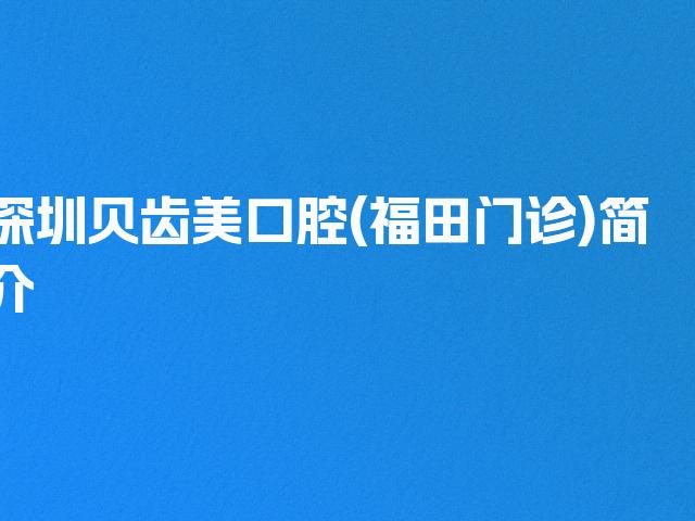 深圳贝齿美口腔(福田门诊)简介