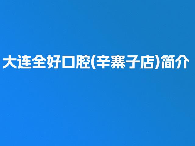 大连全好口腔(辛寨子店)简介