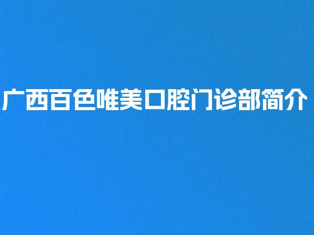 广西百色唯美口腔门诊部简介
