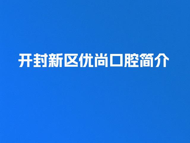 开封新区优尚口腔简介