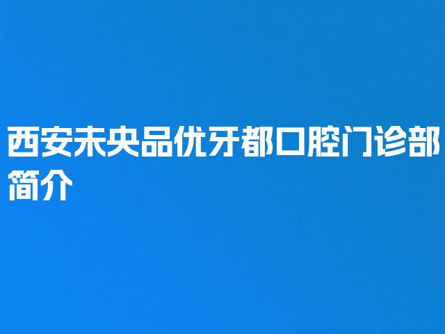 西安未央品优牙都口腔门诊部简介