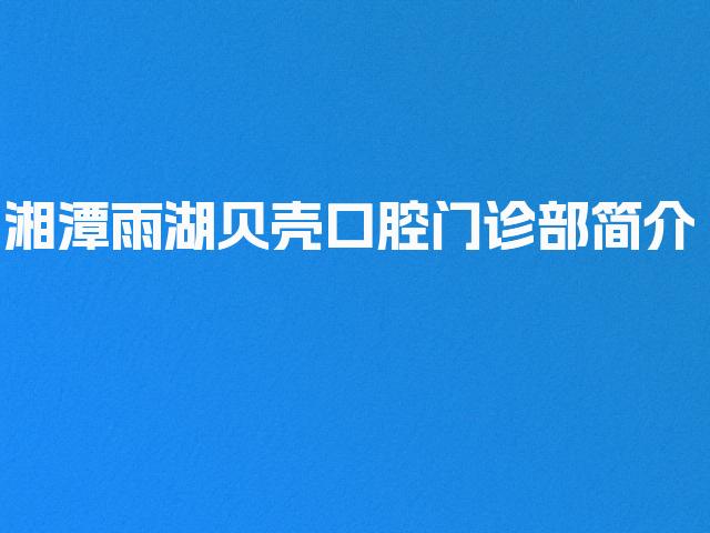湘潭雨湖贝壳口腔门诊部简介