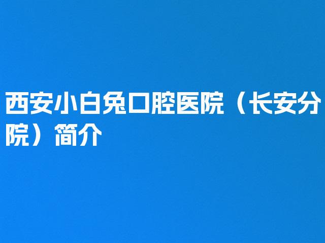 西安小白兔口腔医院（长安分院）简介