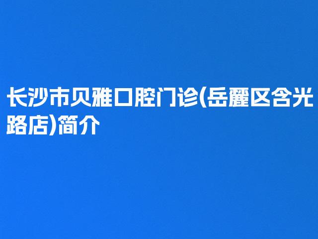 长沙市贝雅口腔门诊(岳麓区含光路店)简介