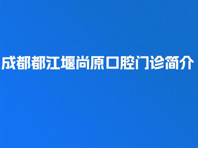 成都都江堰尚原口腔门诊简介