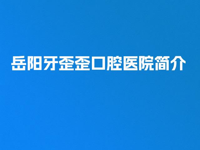 岳阳牙歪歪口腔医院简介