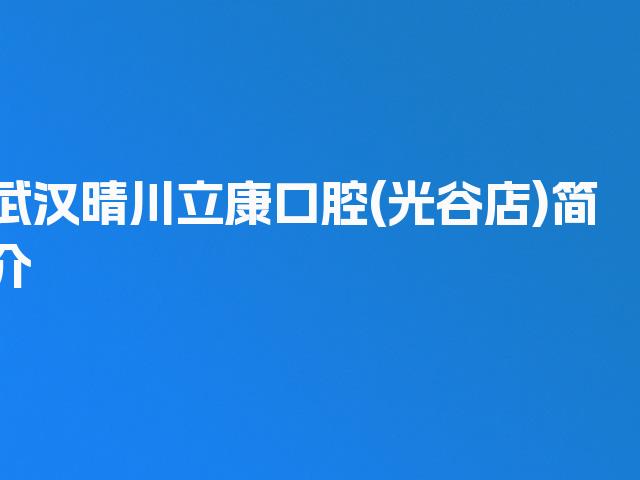 武汉晴川立康口腔(光谷店)简介