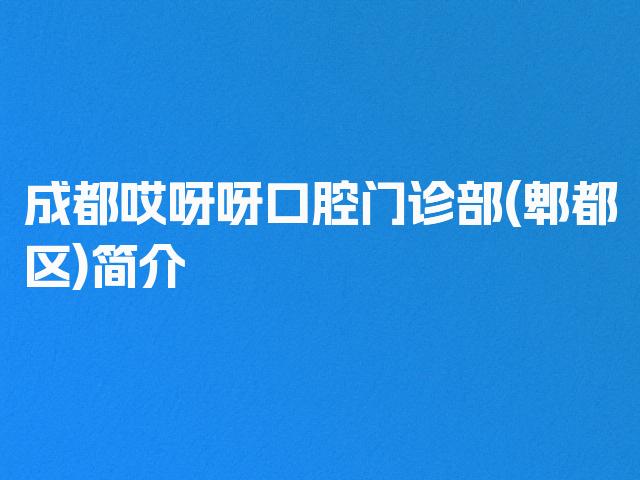 成都哎呀呀口腔门诊部(郫都区)简介