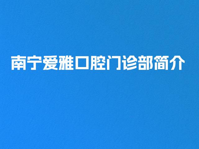 南宁爱雅口腔门诊部简介