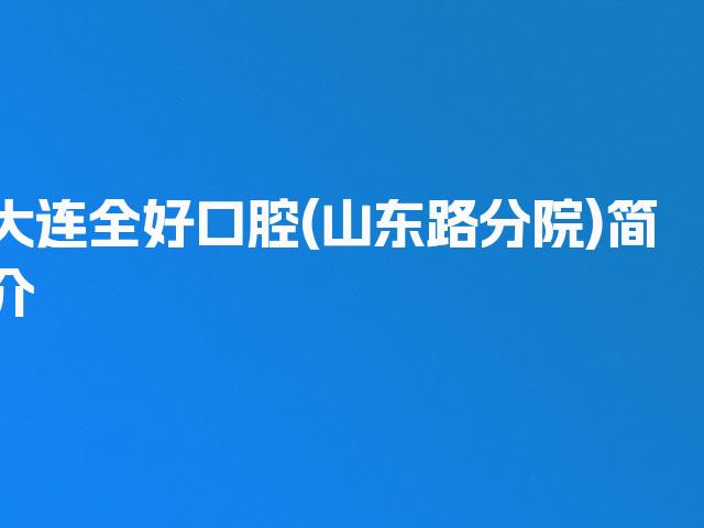 大连全好口腔(山东路分院)简介