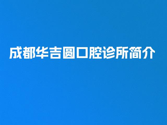 成都华吉圆口腔诊所简介