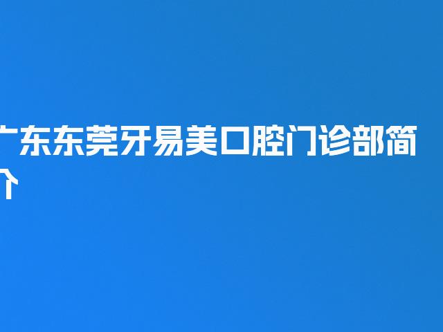 广东东莞牙易美口腔门诊部简介