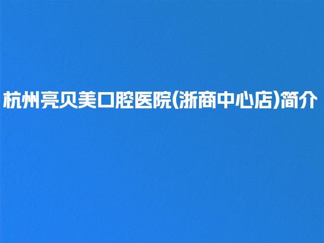 杭州亮贝美口腔医院(浙商中心店)简介