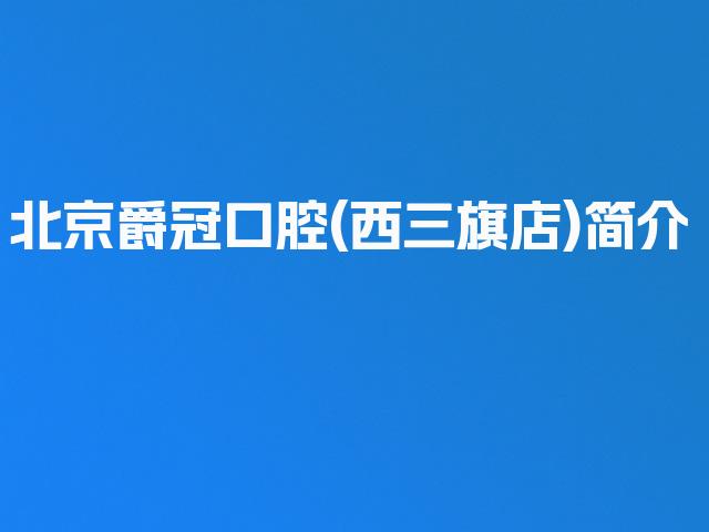 北京爵冠口腔(西三旗店)简介
